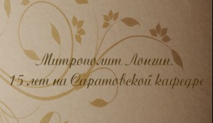 Митрополит Лонгин. 15 лет на Саратовской кафедре