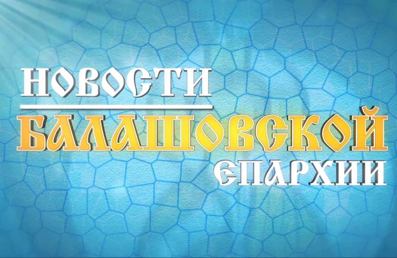 Православный вестник (информационная программа Балашовской епархии) Июль 2026г.